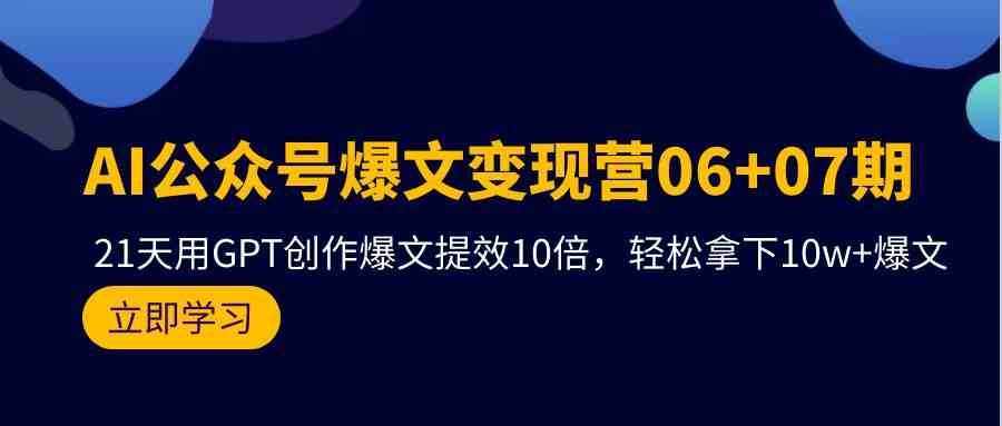 AI公众号爆文变现营07期，用GPT创作爆文提效10倍，轻松拿下10w+爆文-泰戈创艺资源库