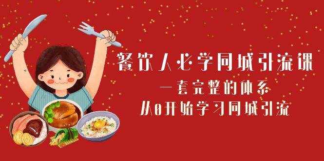 餐饮人必学同城引流课：一套完整的体系，从0开始学习同城引流（68节课）-泰戈创艺资源库