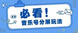 音乐号分屏玩法，疯狂涨粉，多种拓展变现方式月收入过万【视频教程】-泰戈创艺资源库