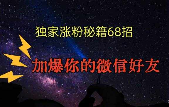 独家引流秘籍68招，深藏多年的压箱底，效果惊人，加爆你的微信好友！-泰戈创艺资源库
