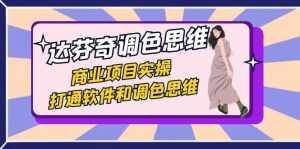 达芬奇-调色思维，商业项目实操，打通软件和调色思维（37节课）-泰戈创艺资源库