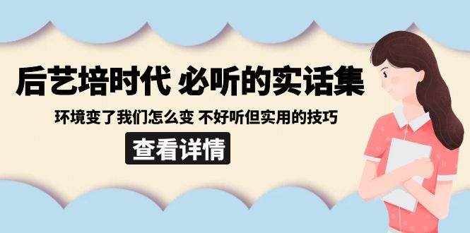 后艺培时代之必听的实话集：环境变了我们怎么变 不好听但实用的技巧-泰戈创艺资源库