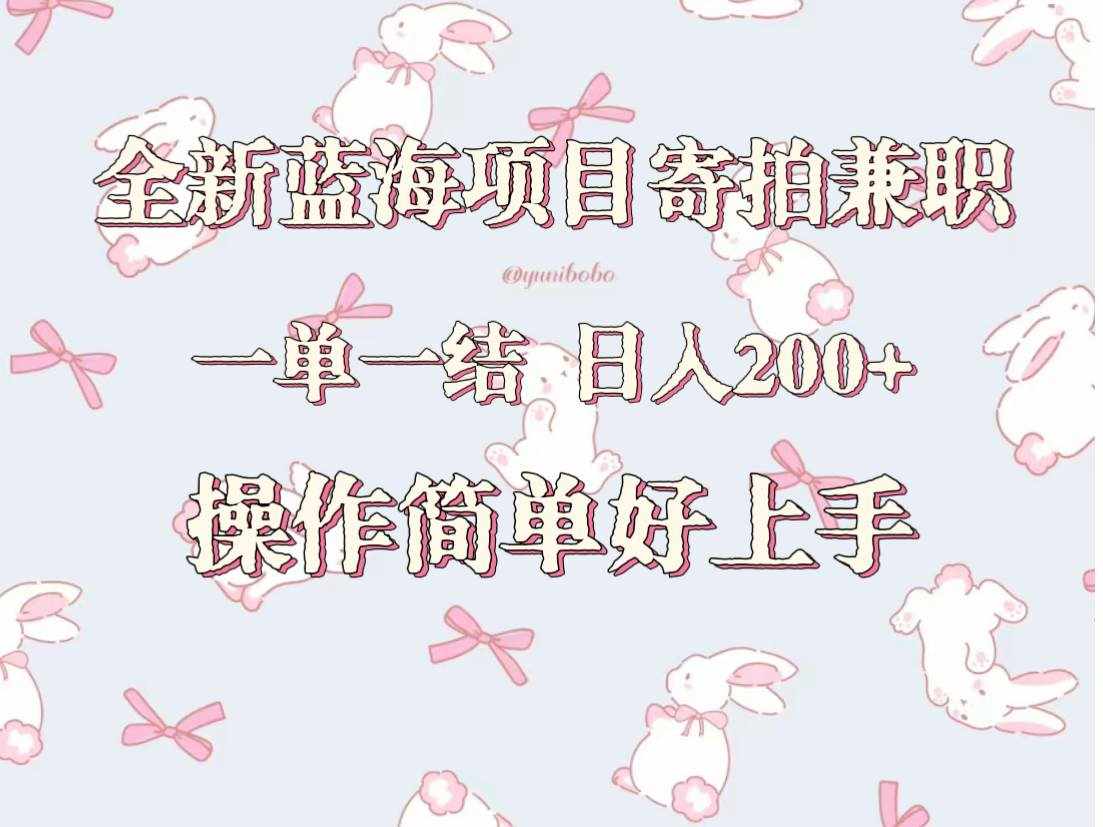 全新蓝海项目寄拍兼职，日入200+，操作简单好上手。-泰戈创艺资源库