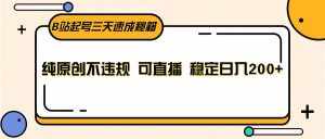 B站起号三天速成秘籍,纯原创不违规 可直播 稳定日入200+-泰戈创艺资源库