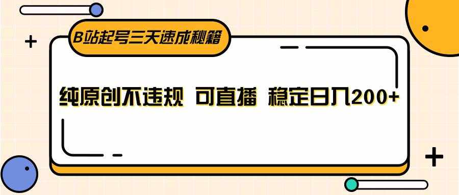 B站起号三天速成秘籍，纯原创不违规 可直播 稳定日入200+-泰戈创艺资源库
