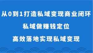从0到1打造私域变现商业闭环-私域做赚钱定位,高效落地实现私域变现-泰戈创艺资源库