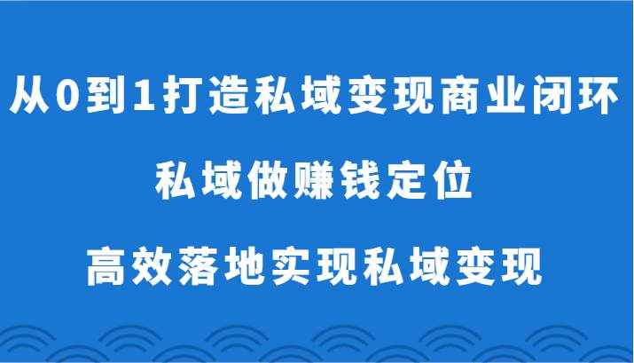 从0到1打造私域变现商业闭环-私域做赚钱定位，高效落地实现私域变现-泰戈创艺资源库