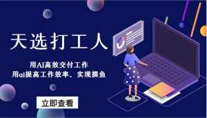 天选打工人-用AI高效交付工作,用ai提高工作效率,实现摸鱼!-泰戈创艺资源库