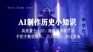 视频号AI制作历史小知识，日入1000+，高质量原创个人ip，秒过原创，降维打击！-泰戈创艺资源库