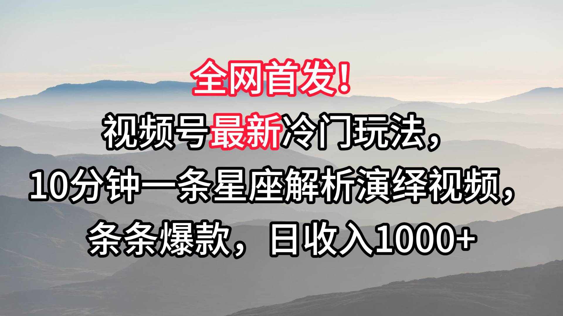 视频号最新冷门玩法，10分钟一条星座解析演绎视频，条条爆款，日收入1000+-泰戈创艺资源库