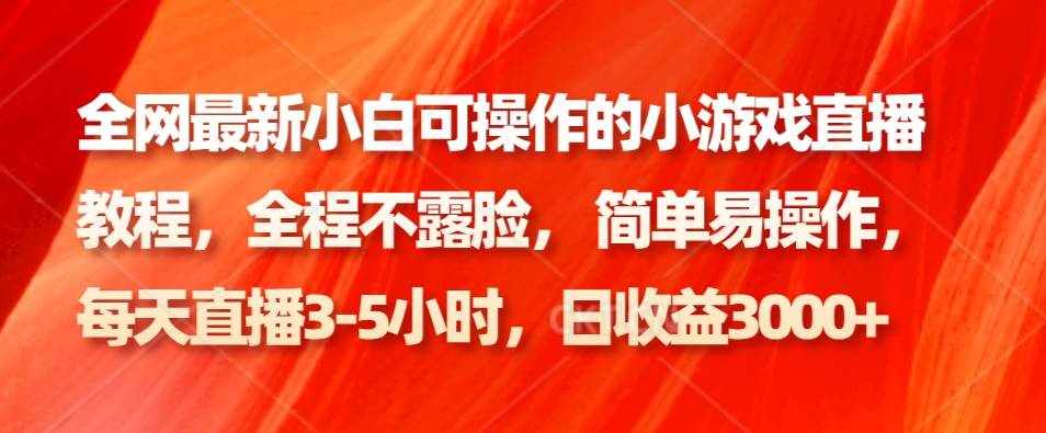全网最新小白可操作的小游戏直播教程，全程不露脸， 简单易操作，日收益3000+-泰戈创艺资源库