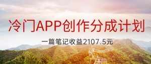 冷门APP创作分成计划,最新风口,做第一批吃螃蟹的人,一篇笔记收益2107.5元-泰戈创艺资源库
