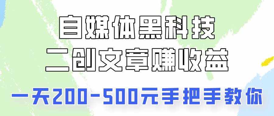 自媒体黑科技：二创文章做收益，一天200-500元，手把手教你！-泰戈创艺资源库
