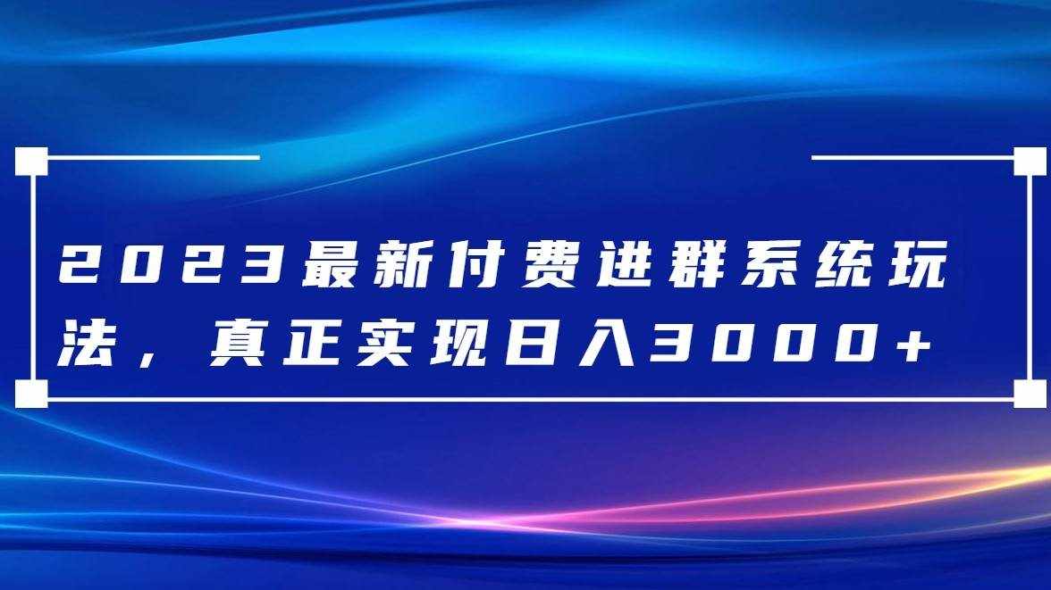 2023最新付费进群系统，日入3000+，送全套源码-泰戈创艺资源库