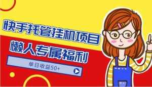 快手托管挂机项目-绿色正规懒人专属福利，单日收益50+-泰戈创艺资源库