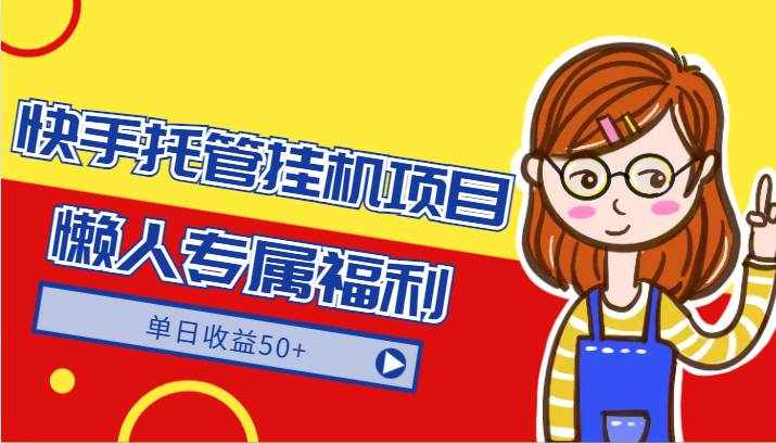 快手托管挂机项目-绿色正规懒人专属福利，单日收益50+-泰戈创艺资源库