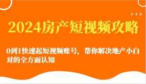 2024房产短视频攻略-0到1快速起短视频账号，帮你解决地产小白对的全方面认知-泰戈创艺资源库