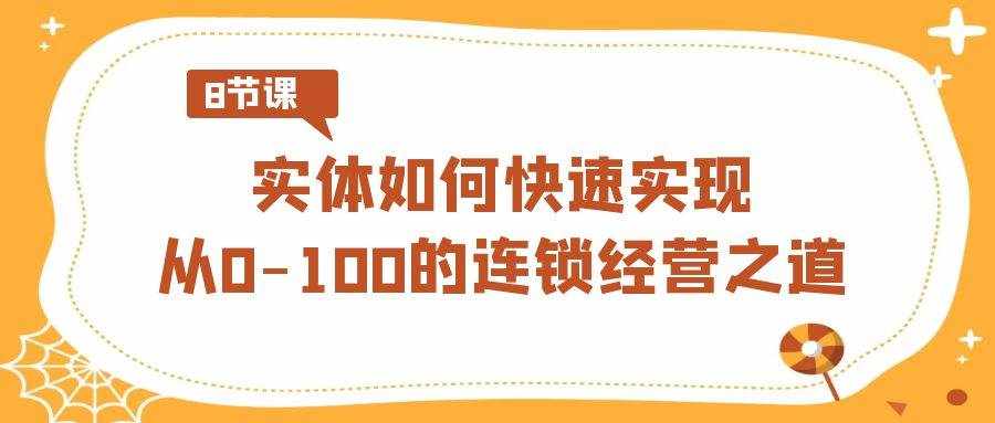 实体如何快速实现从0-100的连锁经营之道（8节视频课）-泰戈创艺资源库