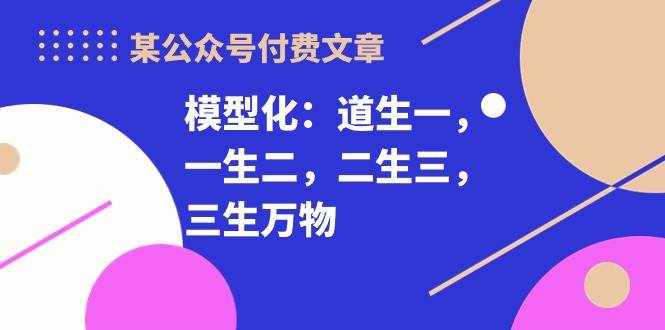 某公众号付费文章《模型化：道生一，一生二，二生三，三生万物！》-泰戈创艺资源库