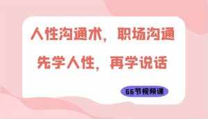 人性沟通术,职场沟通:先学人性,再学说话(66节视频课)-泰戈创艺资源库