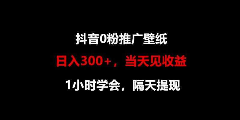 日入300+,抖音0粉推广壁纸,1小时学会,当天见收益,隔天提现-泰戈创艺资源库
