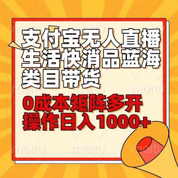 小白30分钟学会支付宝无人直播生活快消品蓝海类目带货，0成本矩阵多开操作日1000+收入-泰戈创艺资源库
