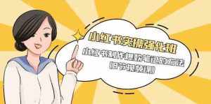 小红书实操强化班,小红书制作爆款笔记的方法(8节视频课)-泰戈创艺资源库