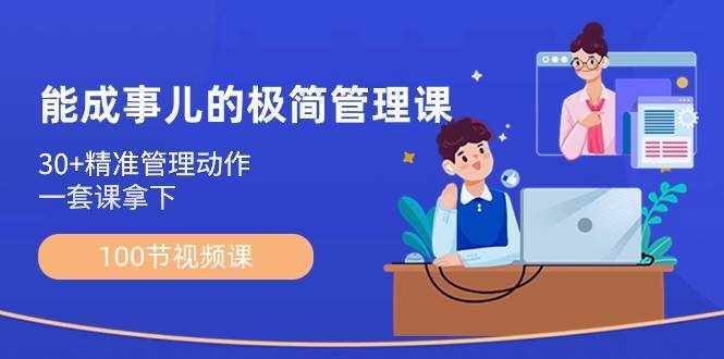 能成事儿极简管理课：100节视频课，30+精准管理动作，一套课拿下-泰戈创艺资源库