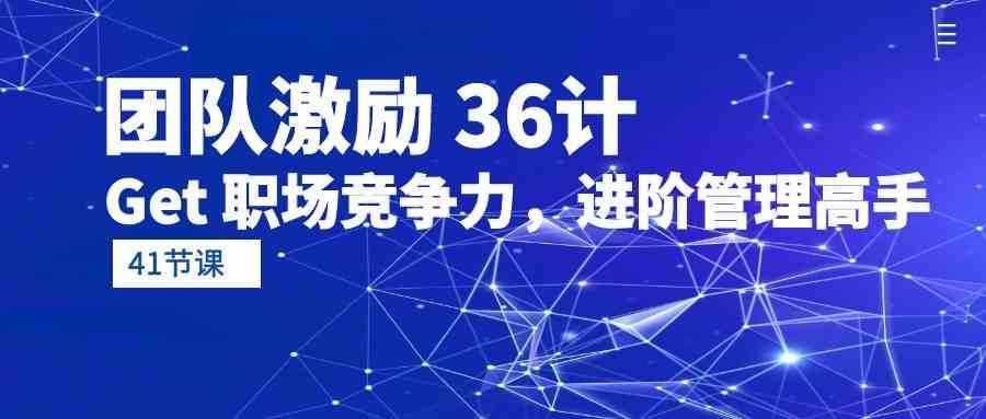 团队激励36计-Get职场竞争力，进阶管理高手（41节课）-泰戈创艺资源库