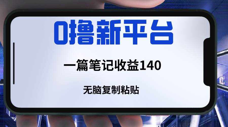 新平台撸收益，一篇笔记收益140，无脑复制粘贴，三分钟一篇笔记-泰戈创艺资源库