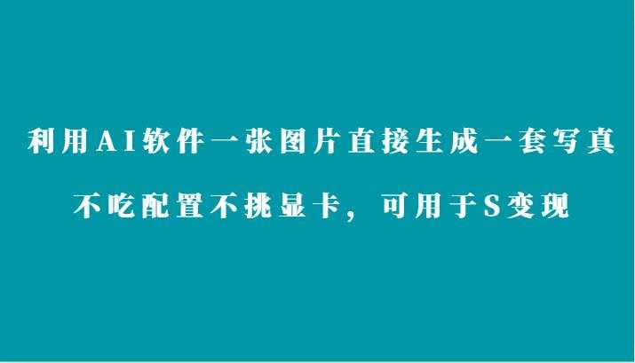 利用AI软件只需一张图片直接生成一套写真，不吃配置不挑显卡，可用于S变现-泰戈创艺资源库