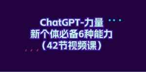 ChatGPT力量-新个体必备6种能力(42节视频课)-泰戈创艺资源库