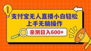 支付宝无人直播项目，小白轻松上手无脑操作，日入600+-泰戈创艺资源库