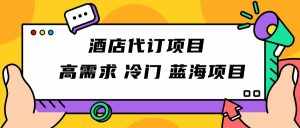 正规蓝海项目，高需求冷门酒店代订项目，简单无脑可长期稳定项目-泰戈创艺资源库