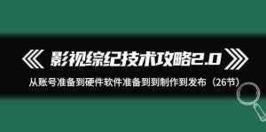 影视综纪技术攻略2.0:从账号准备到硬件软件准备到到制作到发布(26节课)-泰戈创艺资源库