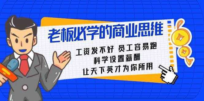 老板必学课：工资发不好员工容易跑，科学设置薪酬，让天下英才为你所用-泰戈创艺资源库