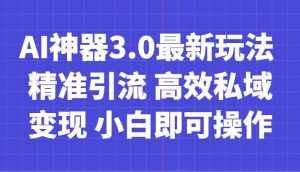 AI神器3.0最新玩法 精准引流 高效私域变现 小白即可操作 轻松日入700+-泰戈创艺资源库