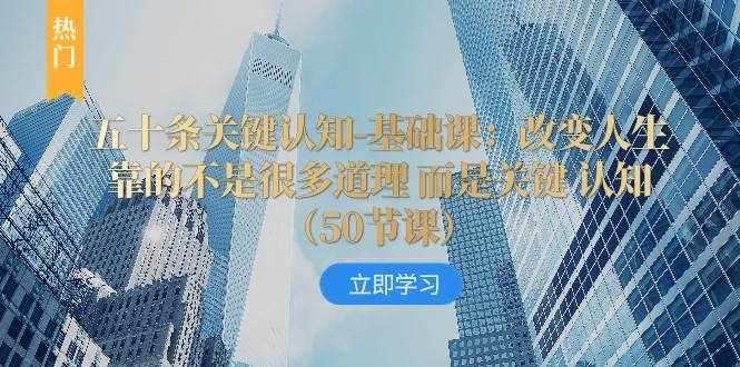 五十条关键认知-基础课：改变人生靠的不是很多道理 而是关键 认知-泰戈创艺资源库