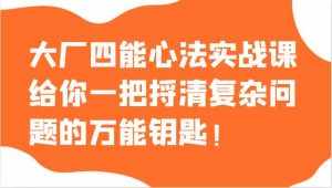 大厂四能心法实战课,给你一把捋清复杂问题的万能钥匙!-泰戈创艺资源库