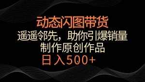 动态闪图带货,遥遥领先,冷门玩法,助你轻松引爆销量!日入500+-泰戈创艺资源库