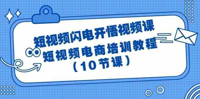 短视频闪电开悟视频课：短视频电商培训教程（10节课）-泰戈创艺资源库