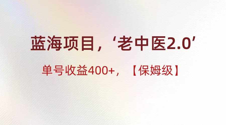 蓝海项目，“小红书老中医2.0”，单号收益400+，保姆级教程-泰戈创艺资源库