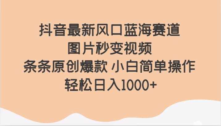 抖音最新风口蓝海赛道 图片秒变视频 条条原创爆款 小白简单操作 轻松日入1000+-泰戈创艺资源库