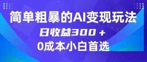 简单粗暴的AI变现玩法,日收益300+,0门槛0成本,适合小白的副业项目-泰戈创艺资源库