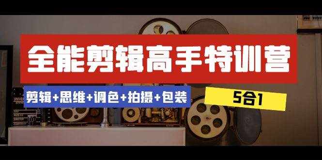 全能剪辑-高手特训营：剪辑+思维+调色+拍摄+包装（5合1）53节课-泰戈创艺资源库