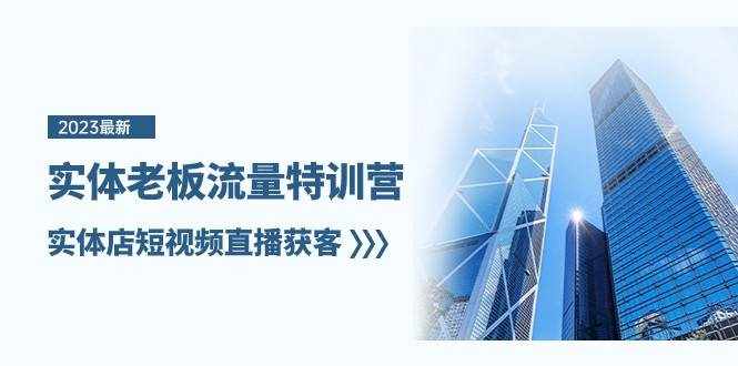 实体老板流量特训营，实体店短视频直播获客（7节课）-泰戈创艺资源库
