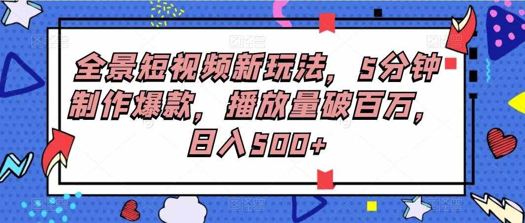 全景短视频新玩法，5分钟制作爆款，播放量破百万，日入500+-泰戈创艺资源库