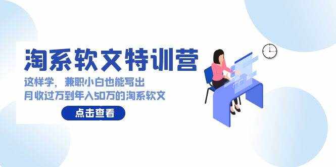 淘系软文特训营：兼职小白这样学也能写出月收过万到年入50万的淘系软文-泰戈创艺资源库