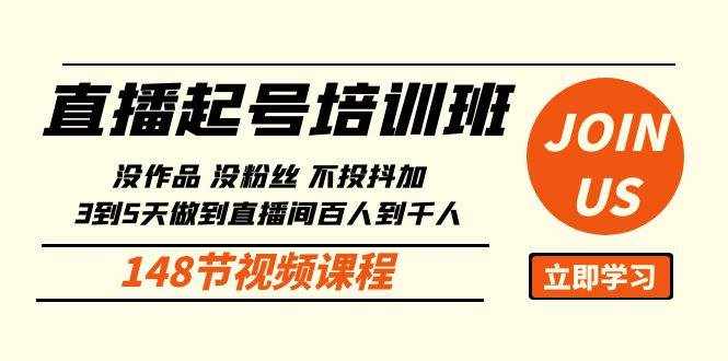 直播起号课：没作品没粉丝不投抖加 3到5天直播间百人到千人方法（148节）-泰戈创艺资源库