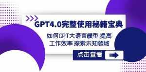GPT4.0完整使用秘籍宝典:如何使用GPT大语言模型 提高工作效率 探索未知领域-泰戈创艺资源库